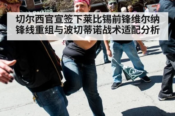 切尔西官宣签下莱比锡前锋维尔纳锋线重组与波切蒂诺战术适配分析（jiuyou game）
