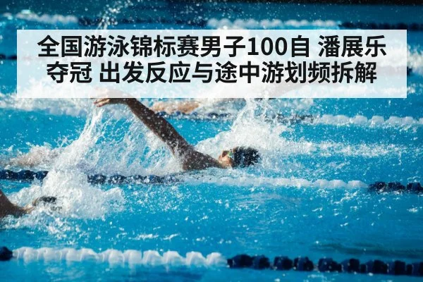 全国游泳锦标赛男子100自 潘展乐夺冠 出发反应与途中游划频拆解（jiuyou game）