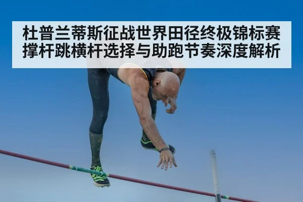 杜普兰蒂斯征战世界田径终极锦标赛 撑杆跳横杆选择与助跑节奏深度解析 | jiuyou game