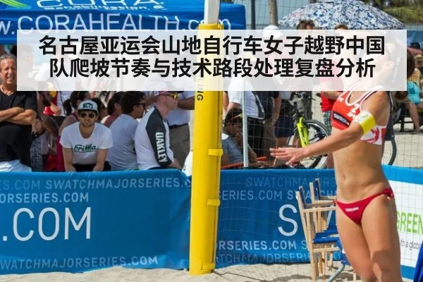 名古屋亚运会山地自行车女子越野中国队爬坡节奏与技术路段处理复盘分析（jiuyou game）