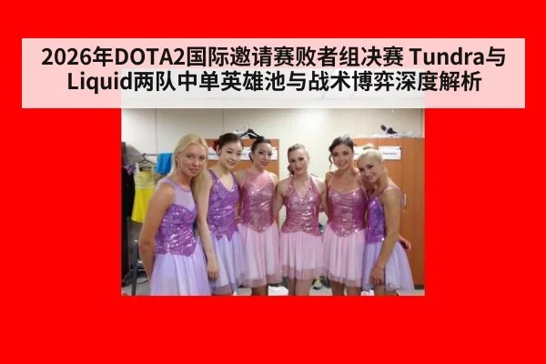 2026年DOTA2国际邀请赛败者组决赛 Tundra与Liquid两队中单英雄池与战术博弈深度解析
