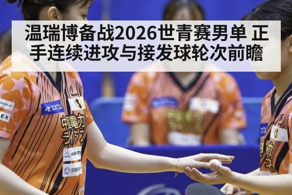 温瑞博备战2026世青赛男单 正手连续进攻与接发球轮次前瞻