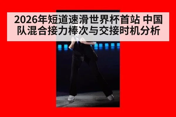 2026年短道速滑世界杯首站 中国队混合接力棒次与交接时机分析