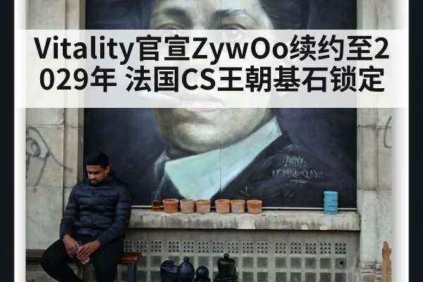 Vitality官宣ZywOo续约至2029年 法国CS王朝基石锁定